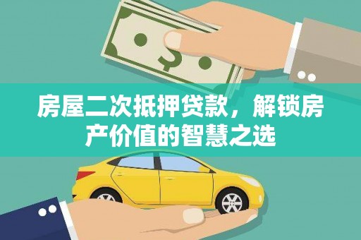 高要房屋二次抵押贷款，解锁房产价值的智慧之选