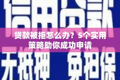 高要贷款被拒怎么办？5个实用策略助你成功申请