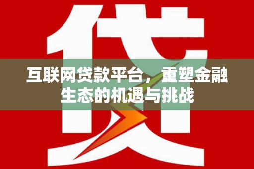 高要互联网贷款平台，重塑金融生态的机遇与挑战