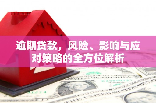 高要逾期贷款，风险、影响与应对策略的全方位解析