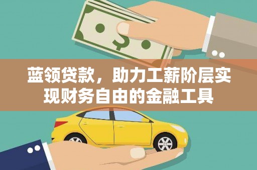 高要蓝领贷款，助力工薪阶层实现财务自由的金融工具