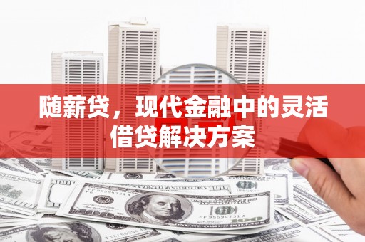 高要随薪贷，现代金融中的灵活借贷解决方案