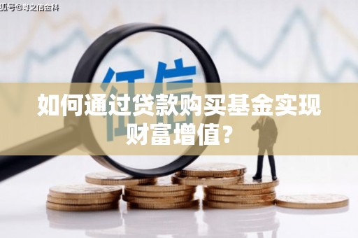 高要如何通过贷款购买基金实现财富增值？