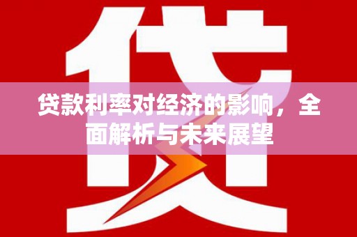 高要贷款利率对经济的影响，全面解析与未来展望