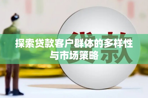 高要探索贷款客户群体的多样性与市场策略