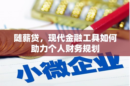 高要随薪贷，现代金融工具如何助力个人财务规划