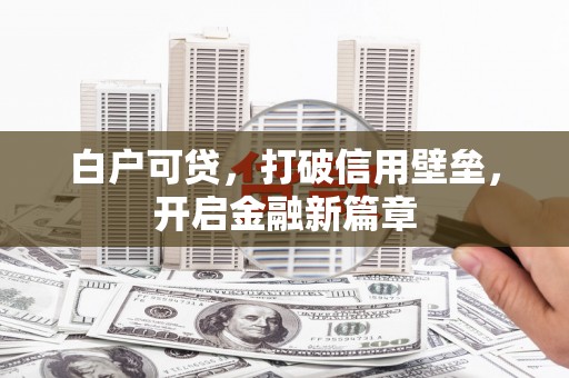 高要白户可贷，打破信用壁垒，开启金融新篇章