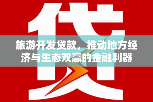 高要旅游开发贷款，推动地方经济与生态双赢的金融利器