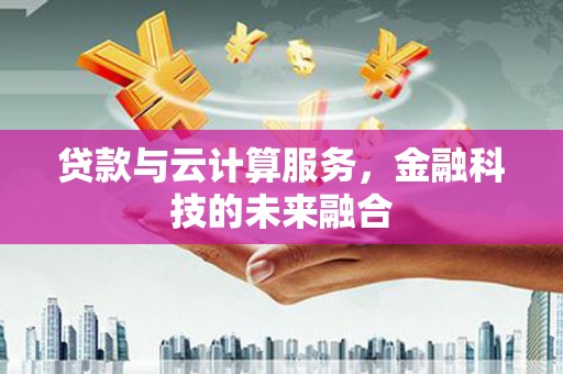 高要贷款与云计算服务，金融科技的未来融合
