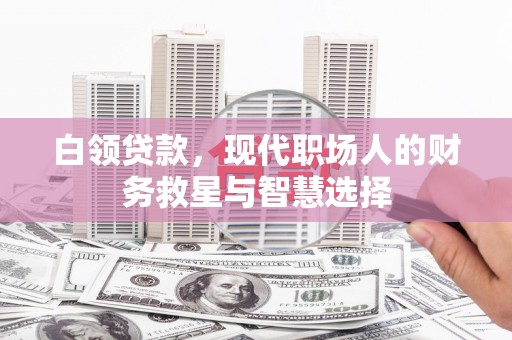 高要白领贷款，现代职场人的财务救星与智慧选择