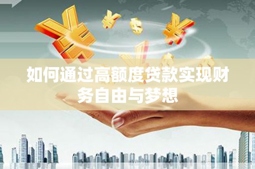 高要如何通过高额度贷款实现财务自由与梦想