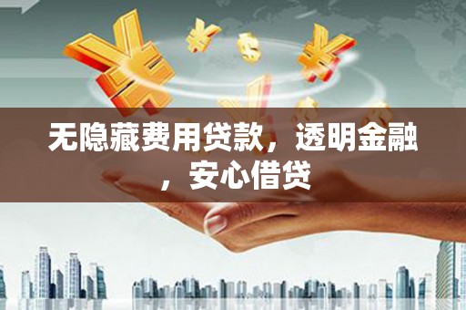 高要无隐藏费用贷款，透明金融，安心借贷