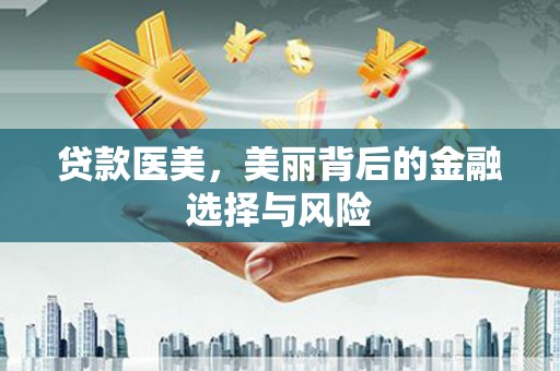 高要贷款医美，美丽背后的金融选择与风险