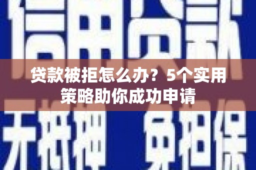 高要贷款被拒怎么办？5个实用策略助你成功申请