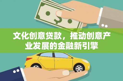 高要文化创意贷款，推动创意产业发展的金融新引擎