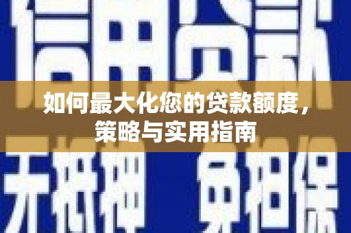 高要如何最大化您的贷款额度，策略与实用指南