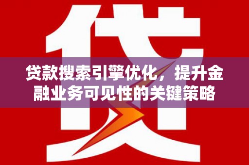 高要贷款搜索引擎优化，提升金融业务可见性的关键策略