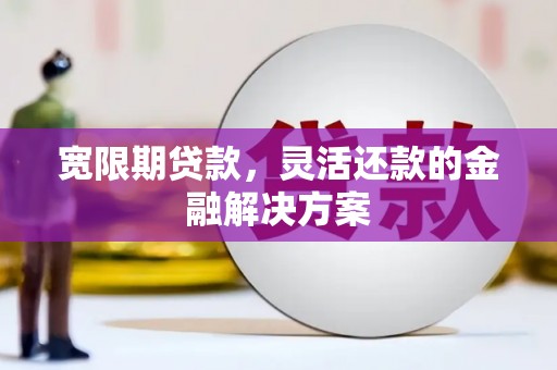 高要宽限期贷款，灵活还款的金融解决方案