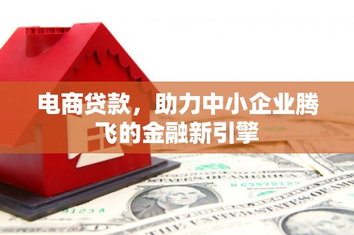 高要电商贷款，助力中小企业腾飞的金融新引擎