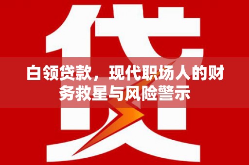 高要白领贷款，现代职场人的财务救星与风险警示