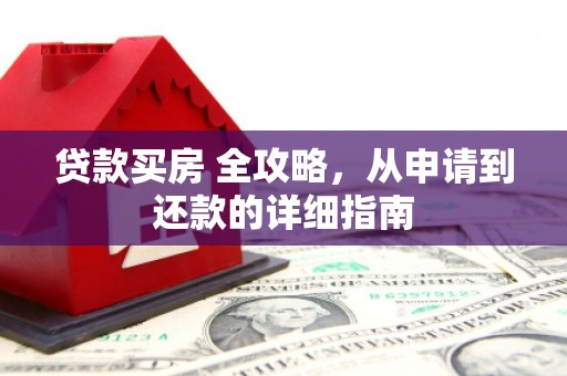 高要贷款买房 全攻略，从申请到还款的详细指南