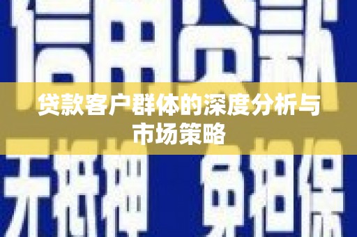 高要贷款客户群体的深度分析与市场策略