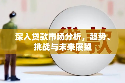 高要深入贷款市场分析，趋势、挑战与未来展望