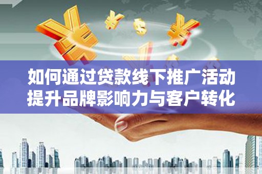 高要如何通过贷款线下推广活动提升品牌影响力与客户转化率