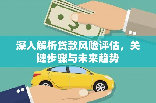 高要深入解析贷款风险评估，关键步骤与未来趋势