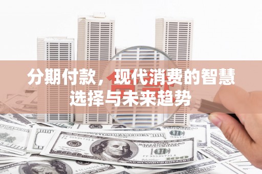 高要分期付款，现代消费的智慧选择与未来趋势