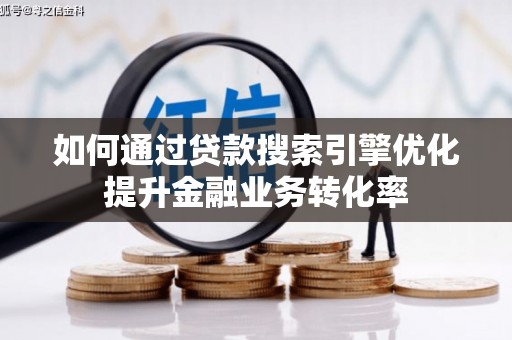 高要如何通过贷款搜索引擎优化提升金融业务转化率