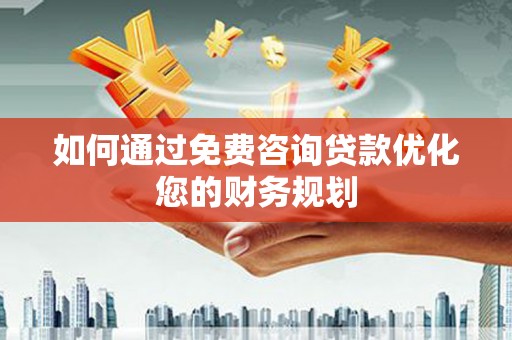 高要如何通过免费咨询贷款优化您的财务规划