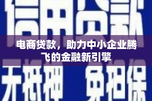 高要电商贷款，助力中小企业腾飞的金融新引擎