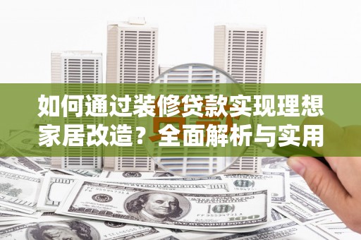 高要如何通过装修贷款实现理想家居改造？全面解析与实用指南