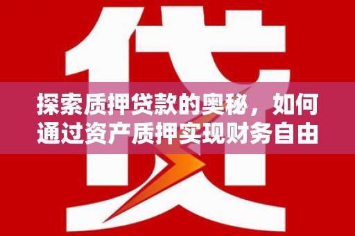 高要探索质押贷款的奥秘，如何通过资产质押实现财务自由