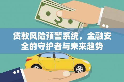 高要贷款风险预警系统，金融安全的守护者与未来趋势