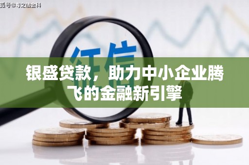 高要银盛贷款，助力中小企业腾飞的金融新引擎