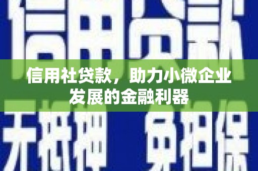 高要信用社贷款，助力小微企业发展的金融利器