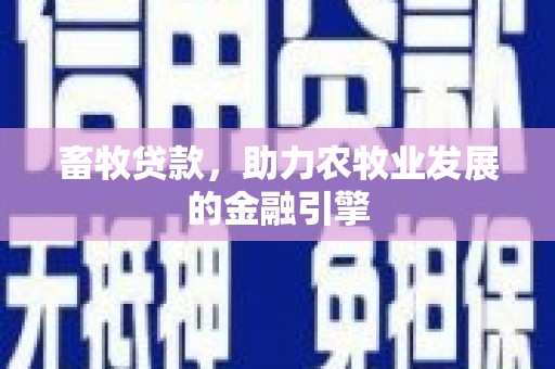 高要畜牧贷款，助力农牧业发展的金融引擎
