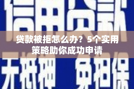 高要贷款被拒怎么办？5个实用策略助你成功申请