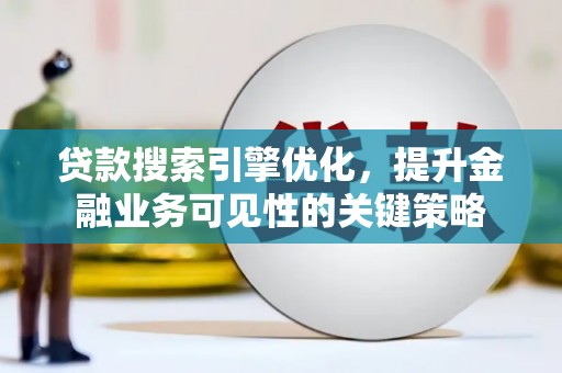 高要贷款搜索引擎优化，提升金融业务可见性的关键策略