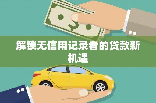 高要解锁无信用记录者的贷款新机遇