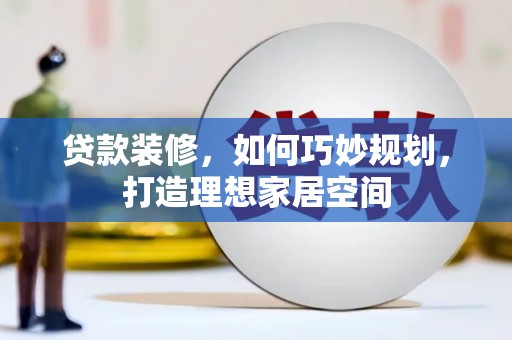 高要贷款装修，如何巧妙规划，打造理想家居空间