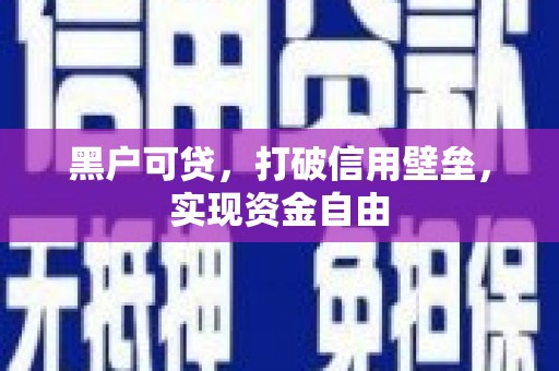 高要黑户可贷，打破信用壁垒，实现资金自由
