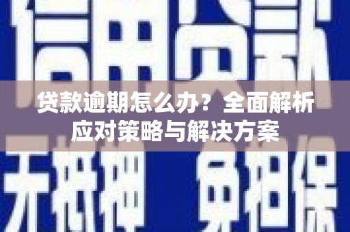 高要贷款逾期怎么办？全面解析应对策略与解决方案