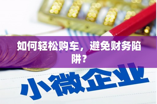 高要如何轻松购车，避免财务陷阱？