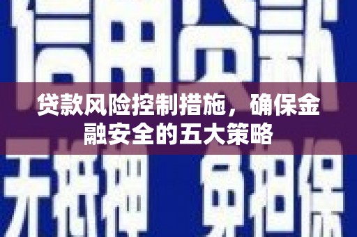 高要贷款风险控制措施，确保金融安全的五大策略