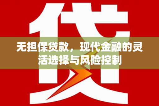 高要无担保贷款，现代金融的灵活选择与风险控制