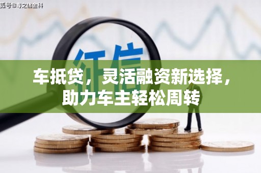 高要车抵贷，灵活融资新选择，助力车主轻松周转