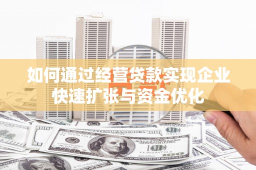 高要如何通过经营贷款实现企业快速扩张与资金优化